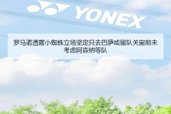 罗马诺透露小蜘蛛立场坚定只去巴萨或留队关窗前未考虑阿森纳等队